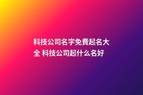 科技公司名字免費起名大全 科技公司起什么名好-第1張-公司起名-玄機派